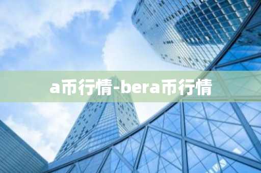 a币行情-bera币行情