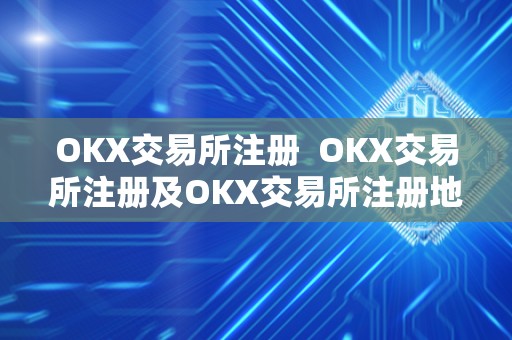 OKX交易所注册  OKX交易所注册及OKX交易所注册地详解