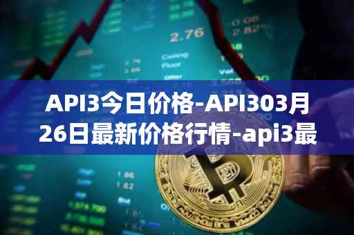 API3今日价格-API303月26日最新价格行情-api3最新走势消息