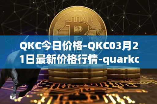 QKC今日价格-QKC03月21日最新价格行情-quarkchain最新走势消息