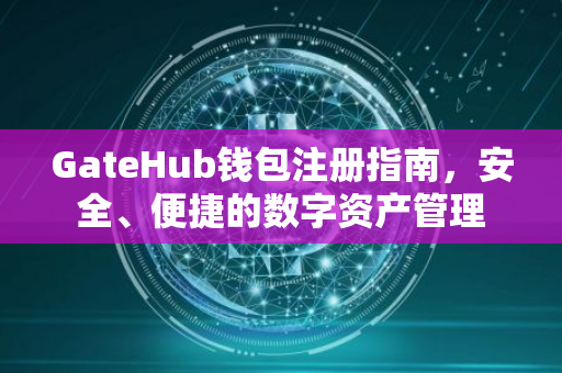 GateHub钱包注册指南，安全、便捷的数字资产管理