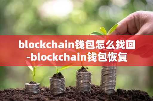 blockchain钱包怎么找回-blockchain钱包恢复