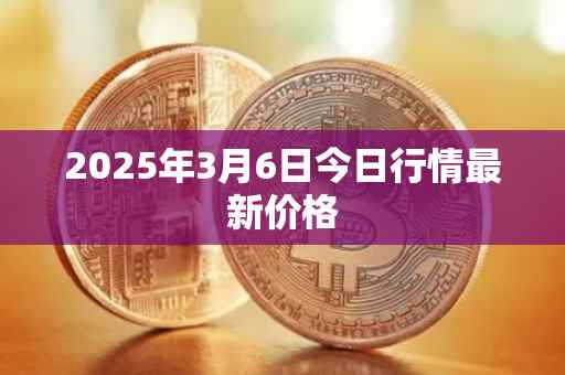 2025年3月6日今日行情最新价格