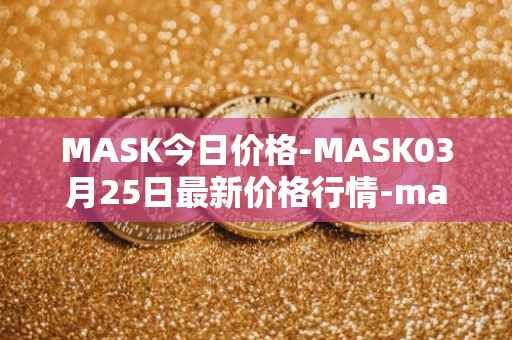 MASK今日价格-MASK03月25日最新价格行情-mask-network最新走势消息
