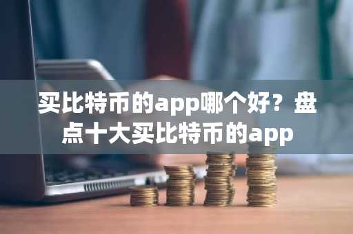 买比特币的app哪个好？盘点十大买比特币的app