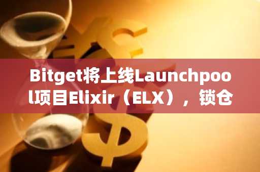 Bitget将上线Launchpool项目Elixir（ELX），锁仓BGB及DEUSD赚取383万枚ELX