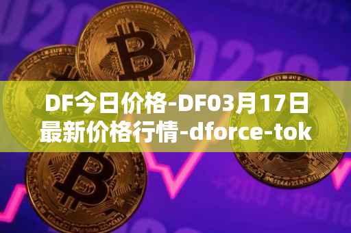 DF今日价格-DF03月17日最新价格行情-dforce-token最新走势消息