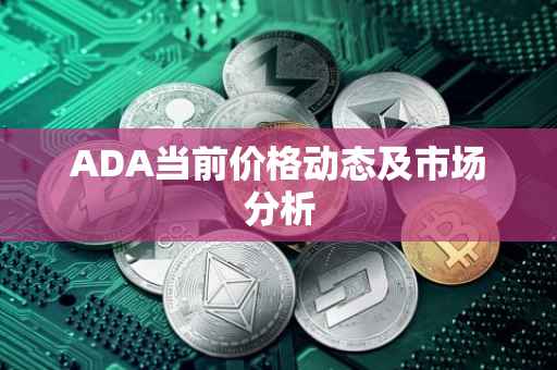 ADA当前价格动态及市场分析