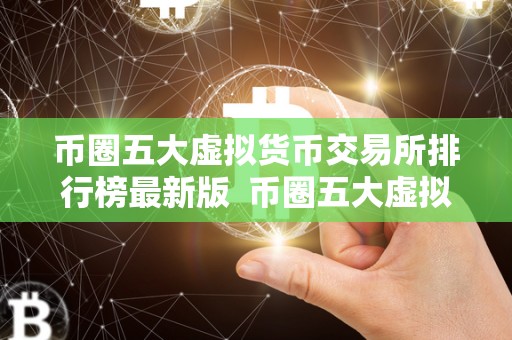 币圈五大虚拟货币交易所排行榜最新版 币圈五大虚拟货币交易所排行榜最新版 币圈五大虚拟货币交易所排行榜最新版 币圈五大虚拟货币交易所排行榜最新版