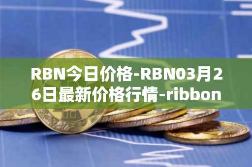 RBN今日价格-RBN03月26日最新价格行情-ribbon-finance最新走势消息