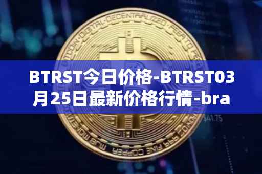 BTRST今日价格-BTRST03月25日最新价格行情-braintrust最新走势消息