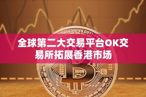 全球第二大交易平台OK交易所拓展香港市场 全球第二大交易平台OK交易所拓展香港市场