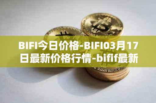 BIFI今日价格-BIFI03月17日最新价格行情-bifif最新走势消息