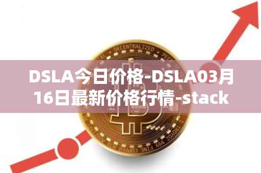 DSLA今日价格-DSLA03月16日最新价格行情-stacktical最新走势消息