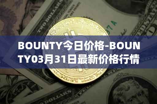 BOUNTY今日价格-BOUNTY03月31日最新价格行情-sentinel-protocol最新走势消息