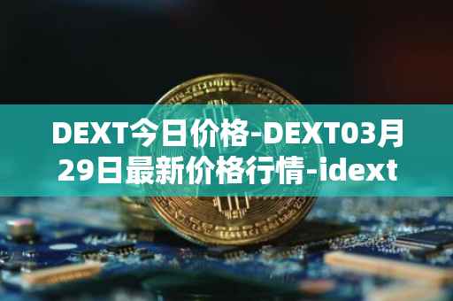 DEXT今日价格-DEXT03月29日最新价格行情-idextools最新走势消息