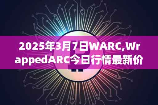 2025年3月7日WARC,WrappedARC今日行情最新价格