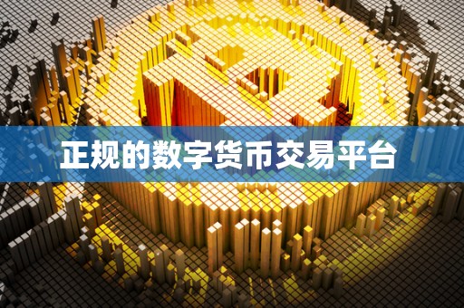 正规的数字货币交易平台 正规的数字货币交易平台
