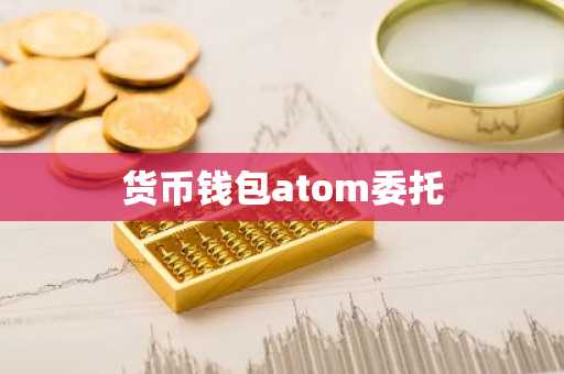 货币钱包atom委托