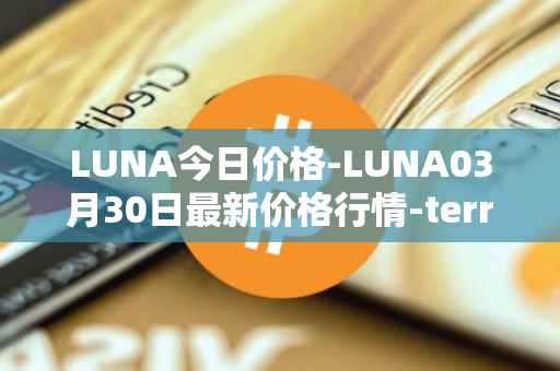 LUNA今日价格-LUNA03月30日最新价格行情-terra-luna-v2最新走势消息