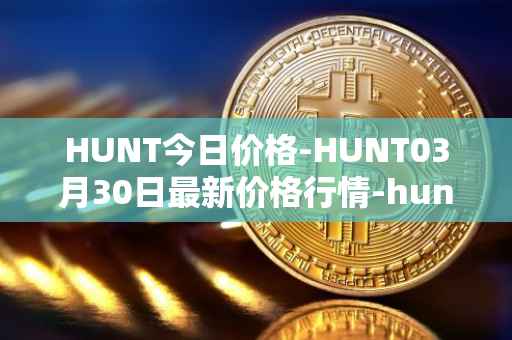HUNT今日价格-HUNT03月30日最新价格行情-hunt-token最新走势消息