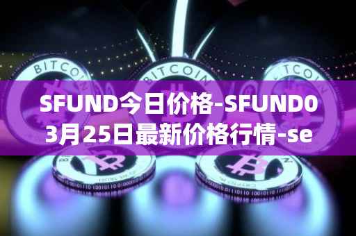 SFUND今日价格-SFUND03月25日最新价格行情-seedify-fund最新走势消息