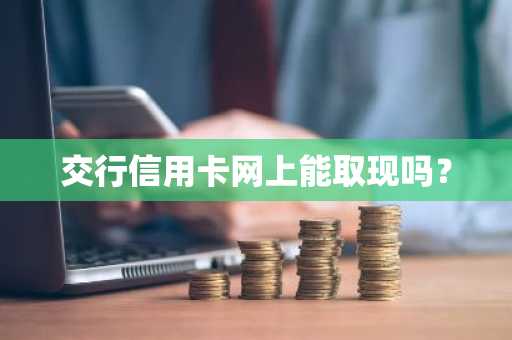 交行信用卡网上能取现吗？