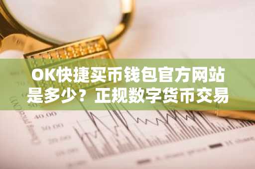 OK快捷买币钱包官方网站是多少？正规数字货币交易平台软件在哪下载？