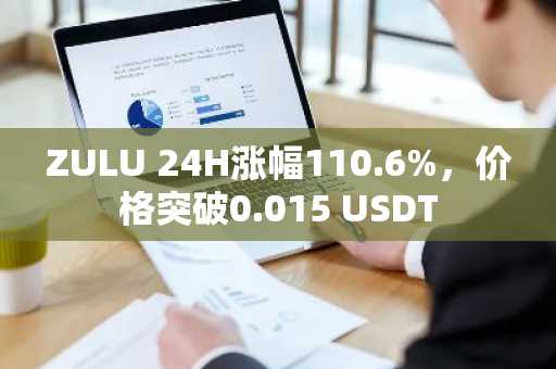 ZULU 24H涨幅110.6%，价格突破0.015 USDT