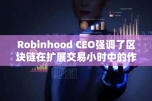 Robinhood CEO强调了区块链在扩展交易小时中的作用