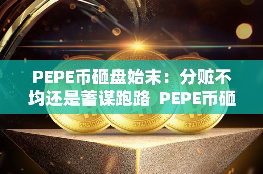 PEPE币砸盘始末：分赃不均还是蓄谋跑路 PEPE币砸盘始末：分赃不均还是蓄谋跑路