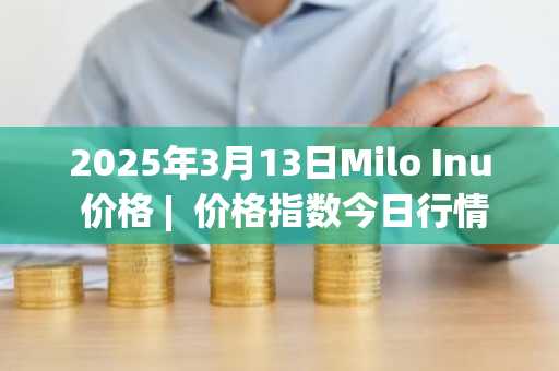 2025年3月13日Milo Inu 价格 | 价格指数今日行情分享