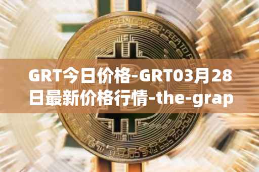 GRT今日价格-GRT03月28日最新价格行情-the-graph最新走势消息