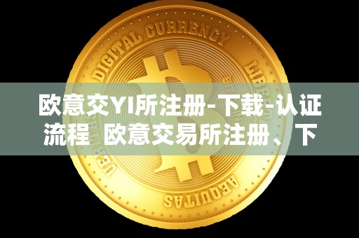 欧意交YI所注册-下载-认证流程  欧意交易所注册、下载、认证流程及欧意交易所正规性分析