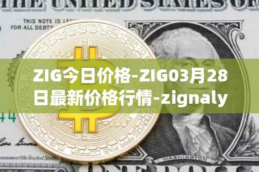 ZIG今日价格-ZIG03月28日最新价格行情-zignaly最新走势消息