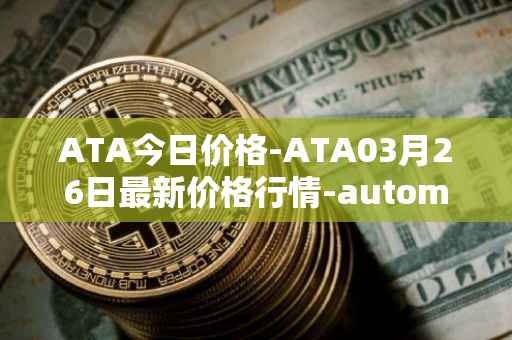 ATA今日价格-ATA03月26日最新价格行情-automata最新走势消息