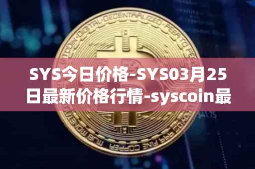 SYS今日价格-SYS03月25日最新价格行情-syscoin最新走势消息
