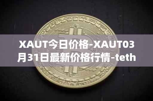 XAUT今日价格-XAUT03月31日最新价格行情-tether-gold最新走势消息