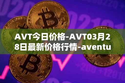 AVT今日价格-AVT03月28日最新价格行情-aventus最新走势消息