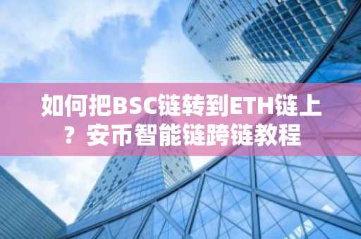 如何把BSC链转到ETH链上？安币智能链跨链教程