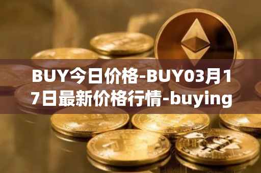 BUY今日价格-BUY03月17日最新价格行情-buying-com最新走势消息