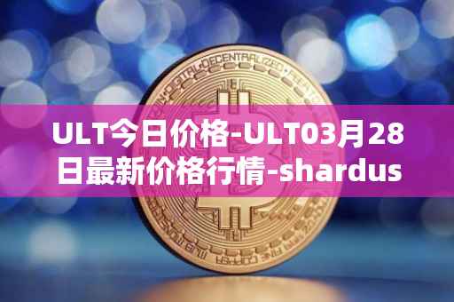 ULT今日价格-ULT03月28日最新价格行情-shardus最新走势消息