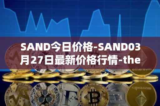 SAND今日价格-SAND03月27日最新价格行情-the-sandbox最新走势消息