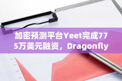 加密预测平台Yeet完成775万美元融资，Dragonfly领投