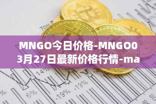 MNGO今日价格-MNGO03月27日最新价格行情-mango-markets最新走势消息