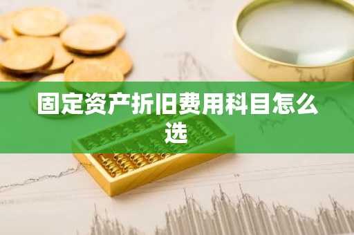 固定资产折旧费用科目怎么选