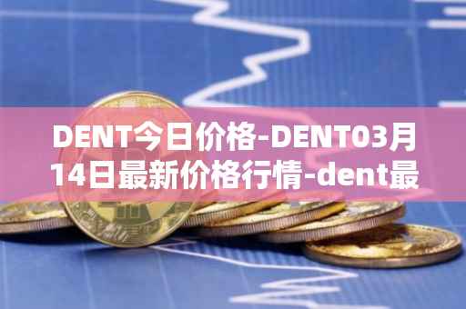 DENT今日价格-DENT03月14日最新价格行情-dent最新走势消息