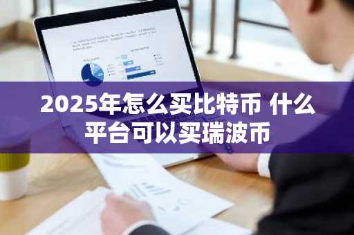 2025年怎么买比特币 什么平台可以买瑞波币