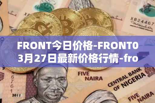 FRONT今日价格-FRONT03月27日最新价格行情-frontier最新走势消息
