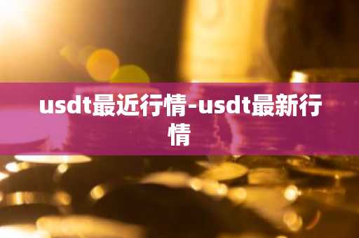 usdt最近行情-usdt最新行情